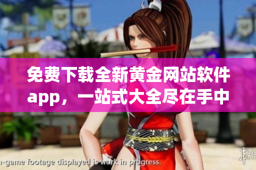 免费下载全新黄金网站软件app，一站式大全尽在手中