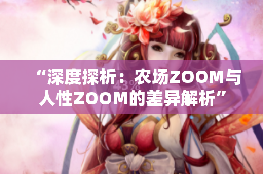 “深度探析：农场ZOOM与人性ZOOM的差异解析”