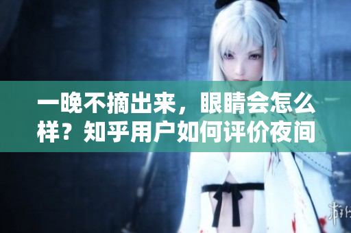 一晚不摘出来，眼睛会怎么样？知乎用户如何评价夜间佩戴眼镜的影响？