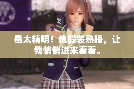 岳太精明！他假装熟睡，让我悄悄进来看看。