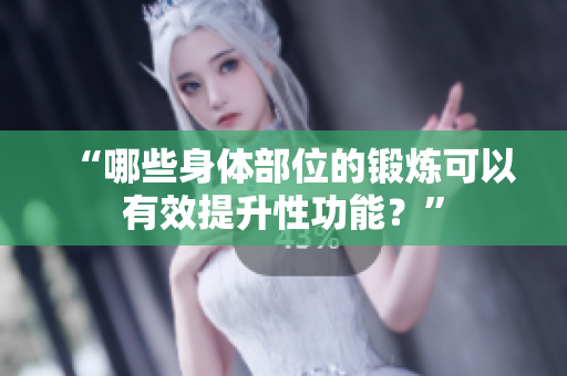“哪些身体部位的锻炼可以有效提升性功能？”