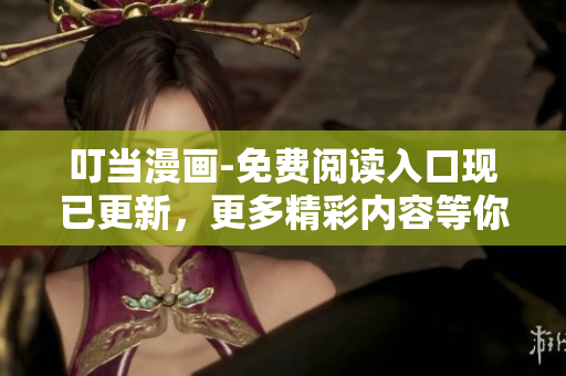 叮当漫画-免费阅读入口现已更新，更多精彩内容等你来看！