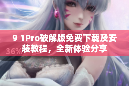 9 1Pro破解版免费下载及安装教程，全新体验分享