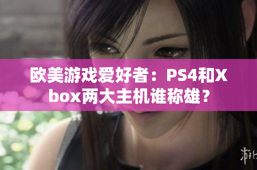 欧美游戏爱好者：PS4和Xbox两大主机谁称雄？