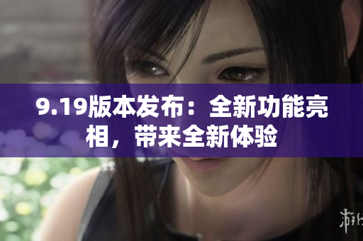 9.19版本发布：全新功能亮相，带来全新体验