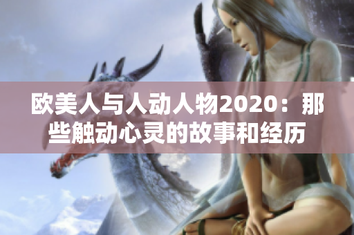 欧美人与人动人物2020：那些触动心灵的故事和经历