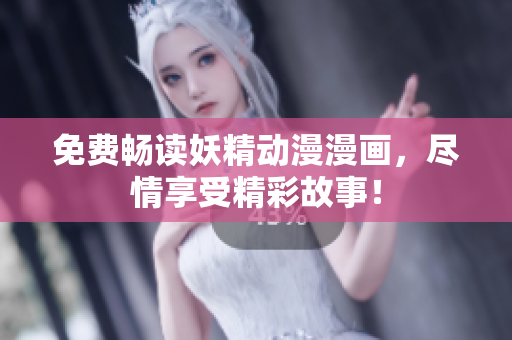 免费畅读妖精动漫漫画，尽情享受精彩故事！