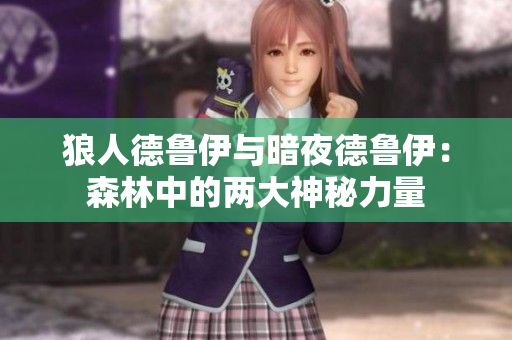 狼人德鲁伊与暗夜德鲁伊：森林中的两大神秘力量
