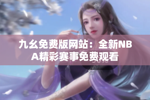 九幺免费版网站：全新NBA精彩赛事免费观看