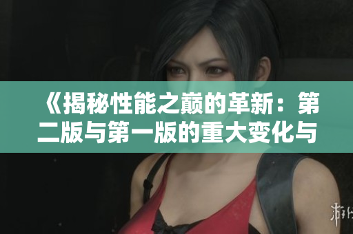 《揭秘性能之巅的革新：第二版与第一版的重大变化与改进》