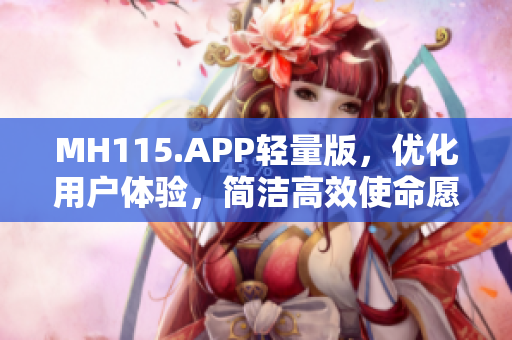 MH115.APP轻量版，优化用户体验，简洁高效使命愿景