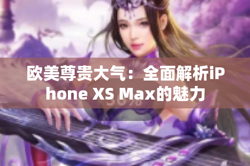 欧美尊贵大气：全面解析iPhone XS Max的魅力