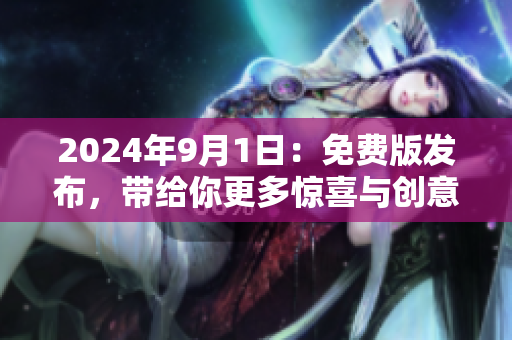 2024年9月1日：免费版发布，带给你更多惊喜与创意