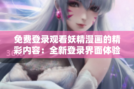 免费登录观看妖精漫画的精彩内容：全新登录界面体验