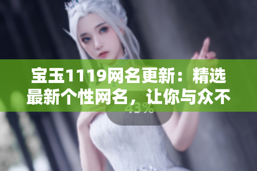 宝玉1119网名更新：精选最新个性网名，让你与众不同