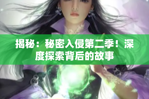 揭秘：秘密入侵第二季！深度探索背后的故事