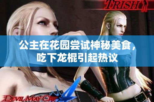 公主在花园尝试神秘美食，吃下龙棍引起热议