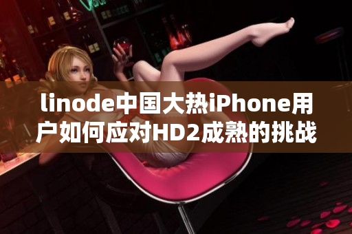 linode中国大热iPhone用户如何应对HD2成熟的挑战