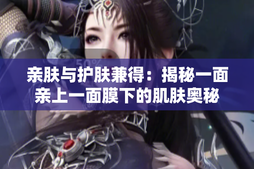 亲肤与护肤兼得：揭秘一面亲上一面膜下的肌肤奥秘