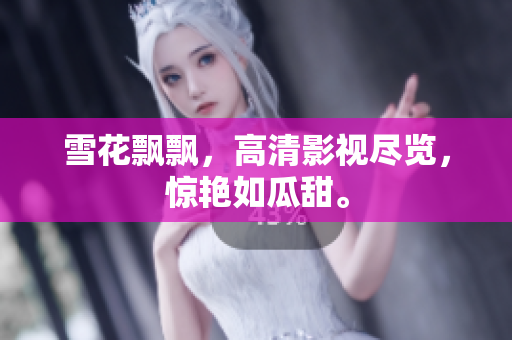 雪花飘飘，高清影视尽览，惊艳如瓜甜。