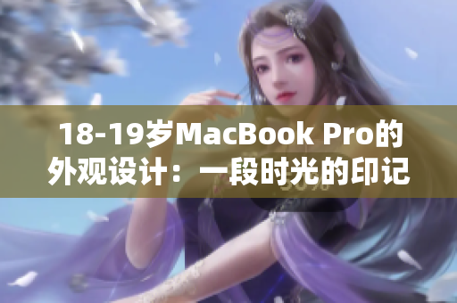 18-19岁MacBook Pro的外观设计：一段时光的印记和技术的完美结合