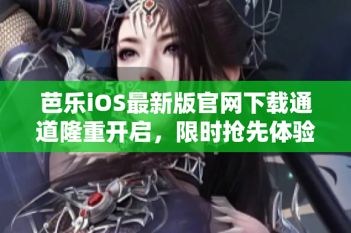 芭乐iOS最新版官网下载通道隆重开启，限时抢先体验！