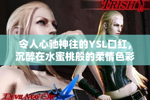 令人心驰神往的YSL口红，沉醉在水蜜桃般的柔情色彩中