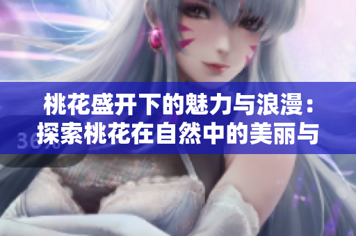 桃花盛开下的魅力与浪漫：探索桃花在自然中的美丽与神秘