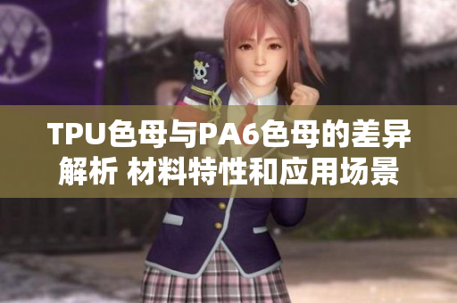TPU色母与PA6色母的差异解析 材料特性和应用场景对比