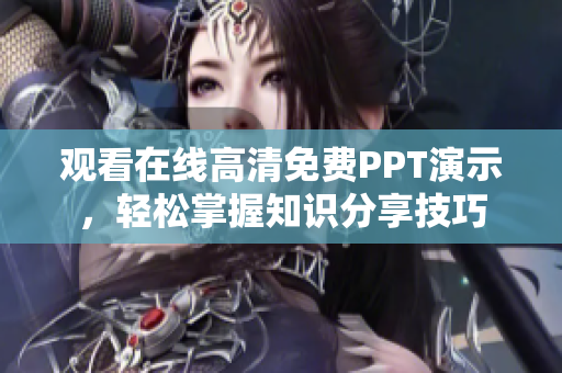 观看在线高清免费PPT演示，轻松掌握知识分享技巧