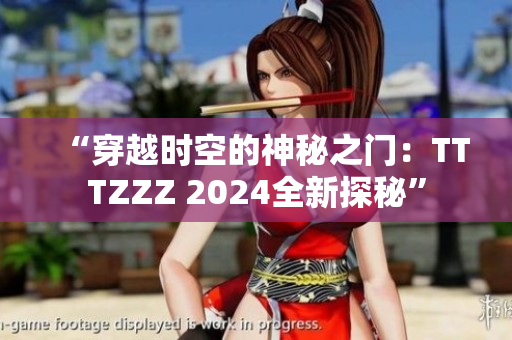 “穿越时空的神秘之门：TTTZZZ 2024全新探秘”