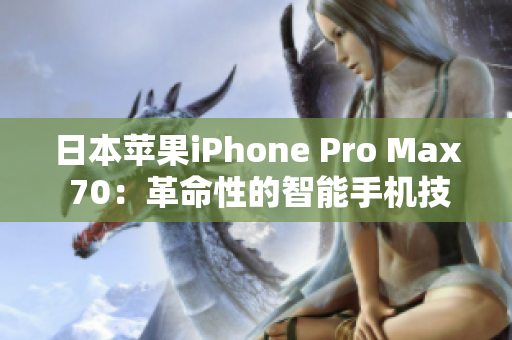日本苹果iPhone Pro Max 70：革命性的智能手机技术新高度