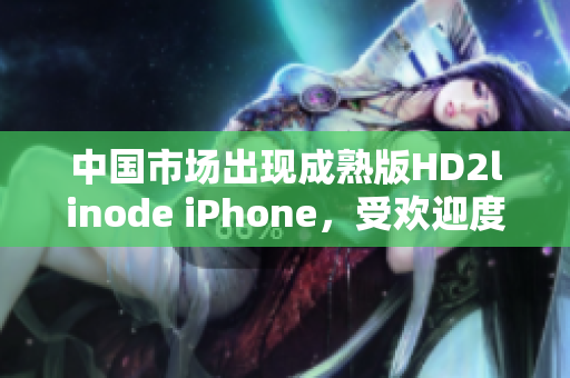 中国市场出现成熟版HD2linode iPhone，受欢迎度持续攀升