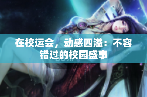 在校运会，动感四溢：不容错过的校园盛事