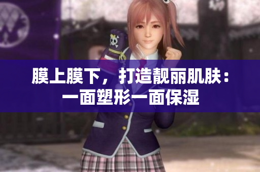 膜上膜下，打造靓丽肌肤：一面塑形一面保湿