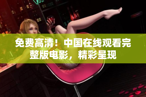 免费高清！中国在线观看完整版电影，精彩呈现