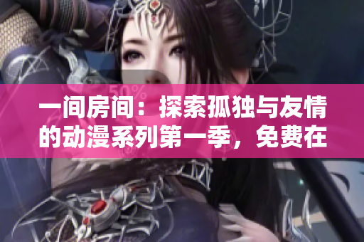 一间房间：探索孤独与友情的动漫系列第一季，免费在线观看
