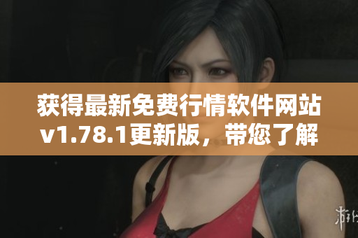 获得最新免费行情软件网站v1.78.1更新版，带您了解股市动态