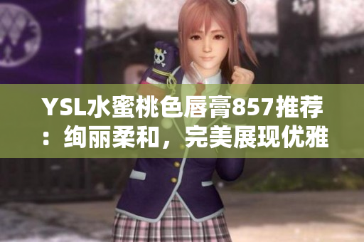 YSL水蜜桃色唇膏857推荐：绚丽柔和，完美展现优雅光彩