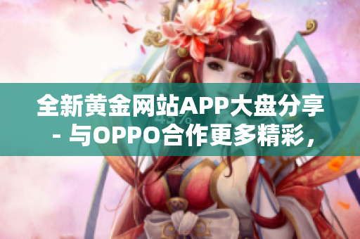 全新黄金网站APP大盘分享 - 与OPPO合作更多精彩，精品应用推荐