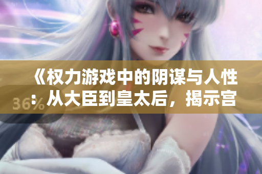 《权力游戏中的阴谋与人性：从大臣到皇太后，揭示宫廷斗争的残酷现实》
