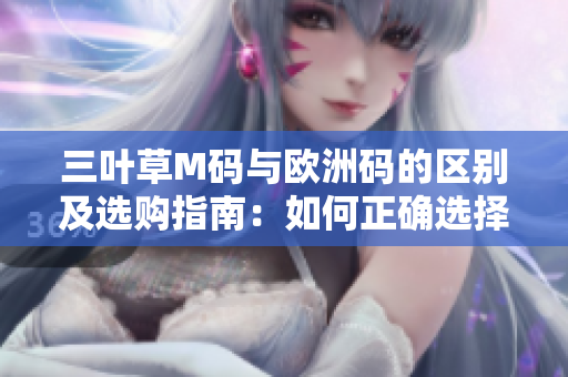 三叶草M码与欧洲码的区别及选购指南：如何正确选择适合您的尺码？