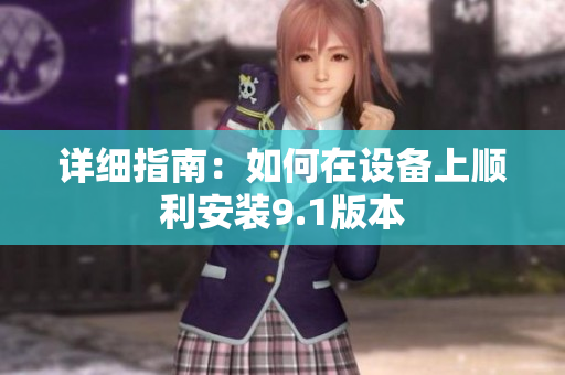 详细指南：如何在设备上顺利安装9.1版本