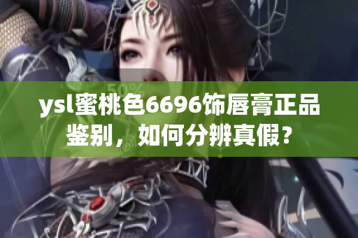 ysl蜜桃色6696饰唇膏正品鉴别，如何分辨真假？