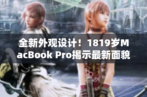 全新外观设计！1819岁MacBook Pro揭示最新面貌
