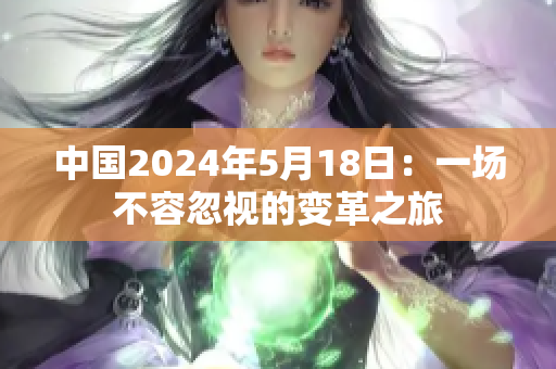 中国2024年5月18日：一场不容忽视的变革之旅