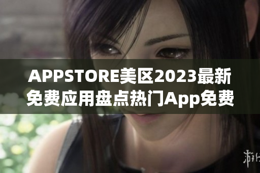 APPSTORE美区2023最新免费应用盘点热门App免费下载大合集