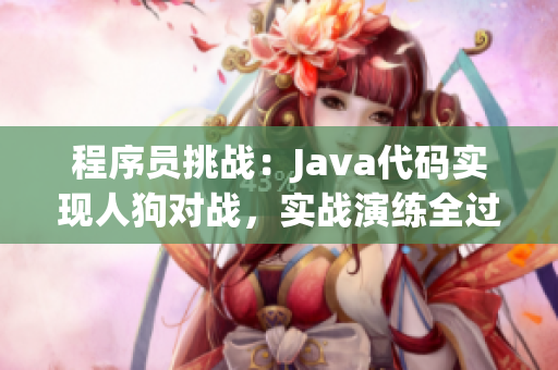 程序员挑战：Java代码实现人狗对战，实战演练全过程