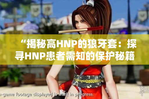 “揭秘高HNP的狼牙套：探寻HNP患者需知的保护秘籍”