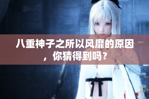 八重神子之所以风靡的原因，你猜得到吗？